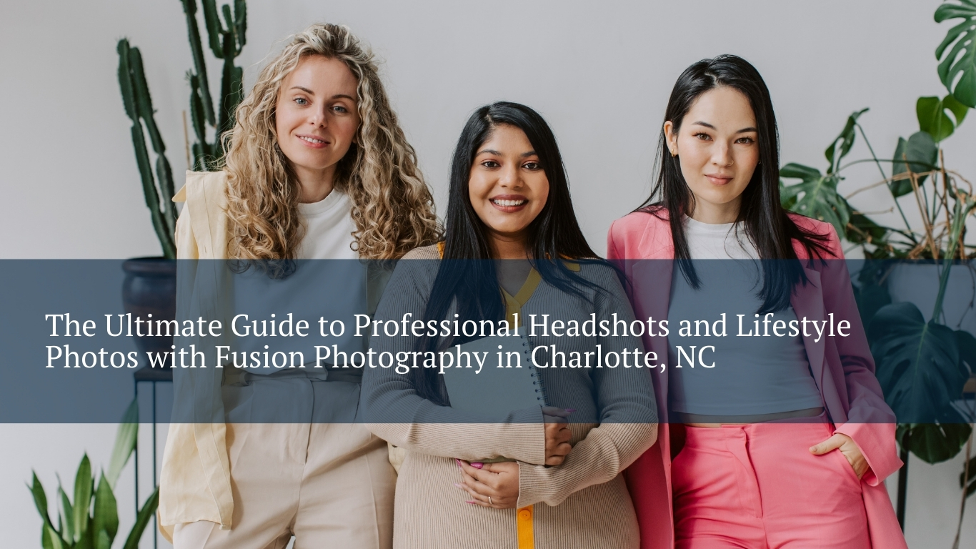 The Ultimate Guide to Professional Headshots and Lifestyle Photos with Fusion Photography in Charlotte, NC